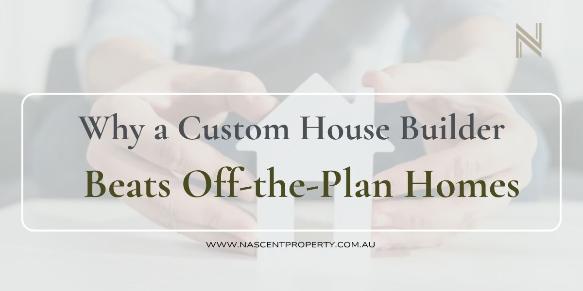 Why a Custom House Builder Beats Off-the-Plan Homes